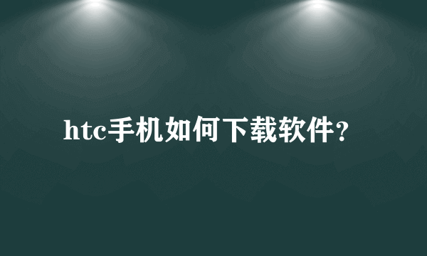 htc手机如何下载软件？