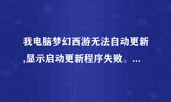 我电脑梦幻西游无法自动更新,显示启动更新程序失败。为什么?