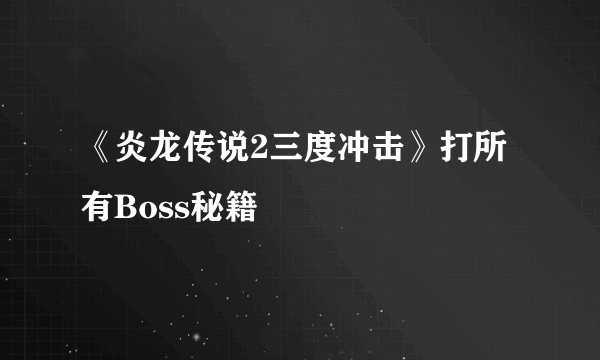 《炎龙传说2三度冲击》打所有Boss秘籍