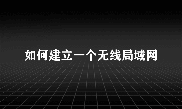 如何建立一个无线局域网