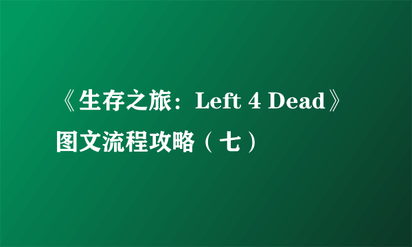 《生存之旅：Left 4 Dead》图文流程攻略（七）