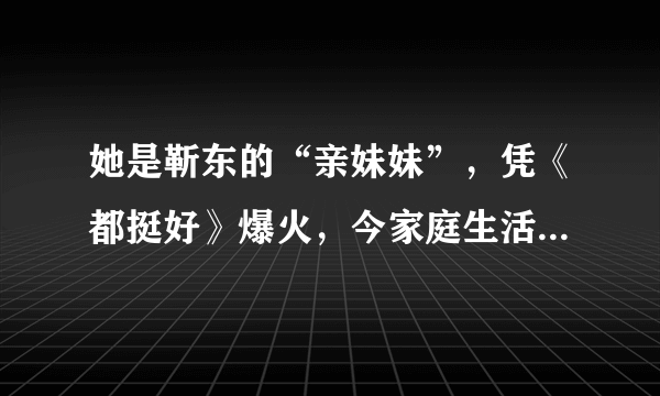 她是靳东的“亲妹妹”，凭《都挺好》爆火，今家庭生活十分幸福，她是谁呢？