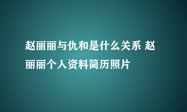 赵丽丽与仇和是什么关系 赵丽丽个人资料简历照片