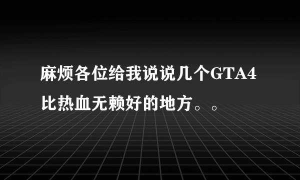 麻烦各位给我说说几个GTA4比热血无赖好的地方。。