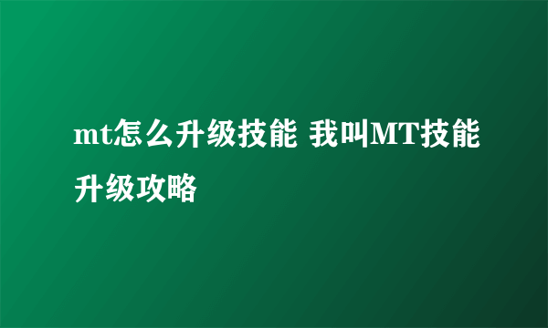 mt怎么升级技能 我叫MT技能升级攻略