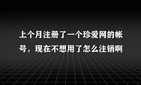 上个月注册了一个珍爱网的帐号，现在不想用了怎么注销啊