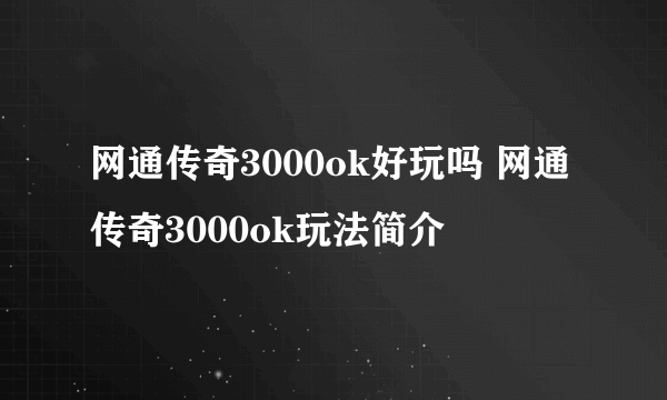 网通传奇3000ok好玩吗 网通传奇3000ok玩法简介