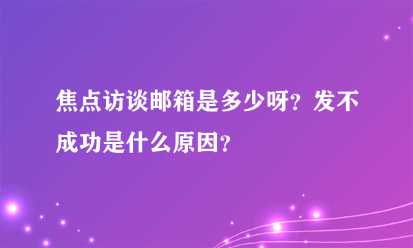 焦点访谈邮箱是多少呀？发不成功是什么原因？