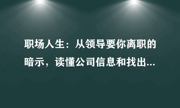 职场人生：从领导要你离职的暗示，读懂公司信息和找出应对方法