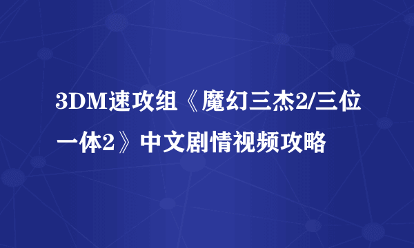 3DM速攻组《魔幻三杰2/三位一体2》中文剧情视频攻略