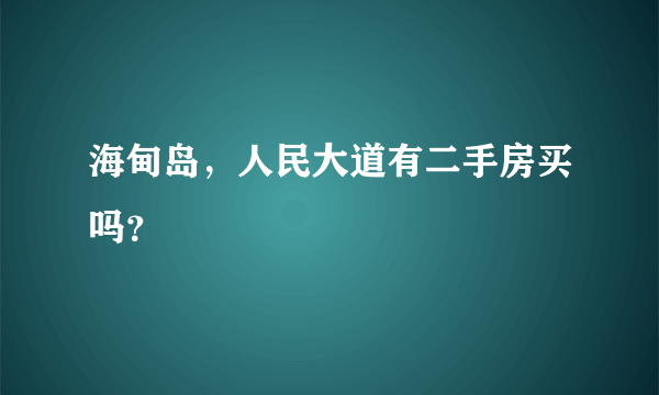 海甸岛，人民大道有二手房买吗？