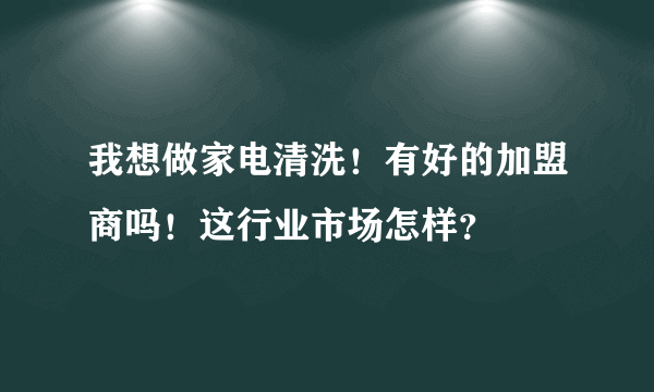 我想做家电清洗！有好的加盟商吗！这行业市场怎样？