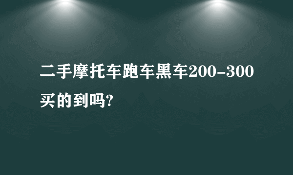 二手摩托车跑车黑车200-300买的到吗?