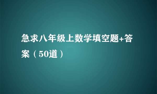 急求八年级上数学填空题+答案（50道）