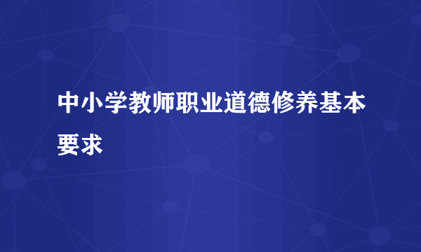 中小学教师职业道德修养基本要求