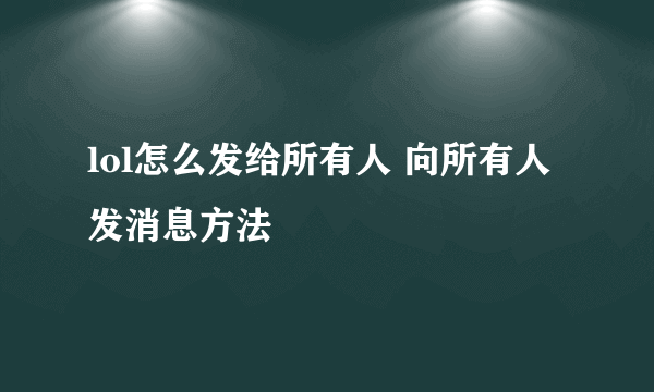 lol怎么发给所有人 向所有人发消息方法