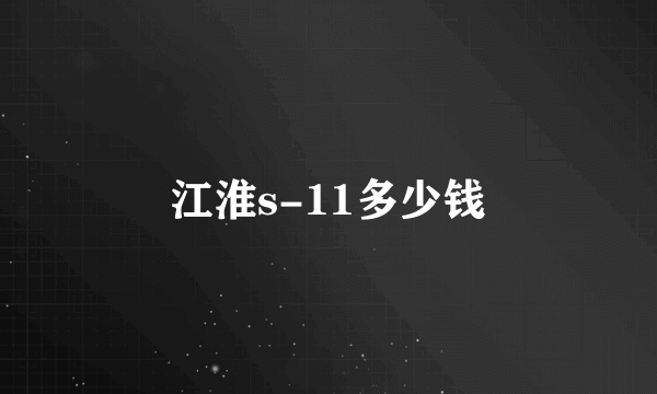 江淮s-11多少钱