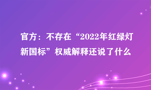 官方：不存在“2022年红绿灯新国标”权威解释还说了什么