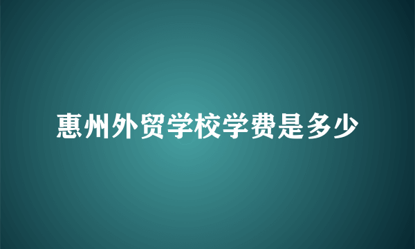 惠州外贸学校学费是多少