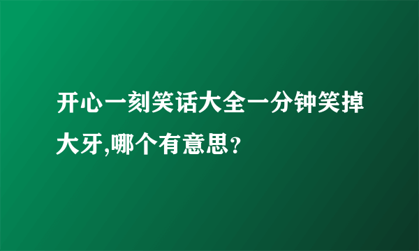 开心一刻笑话大全一分钟笑掉大牙,哪个有意思？