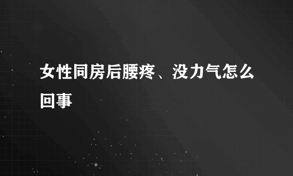 女性同房后腰疼、没力气怎么回事