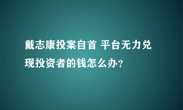 戴志康投案自首 平台无力兑现投资者的钱怎么办？