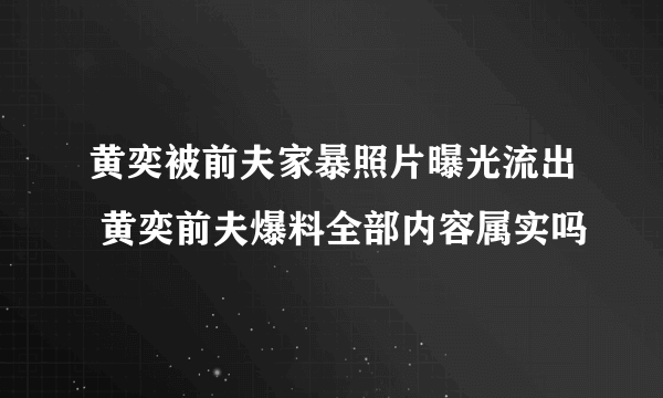 黄奕被前夫家暴照片曝光流出 黄奕前夫爆料全部内容属实吗