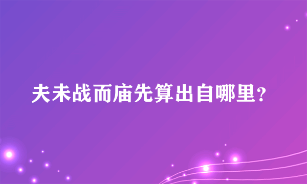 夫未战而庙先算出自哪里？