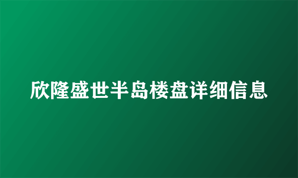 欣隆盛世半岛楼盘详细信息