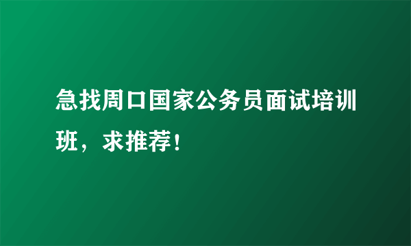 急找周口国家公务员面试培训班，求推荐！