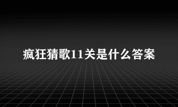 疯狂猜歌11关是什么答案