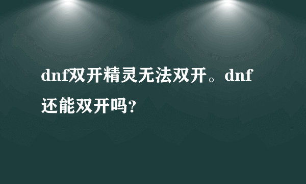 dnf双开精灵无法双开。dnf还能双开吗？