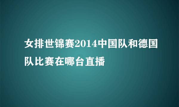 女排世锦赛2014中国队和德国队比赛在哪台直播