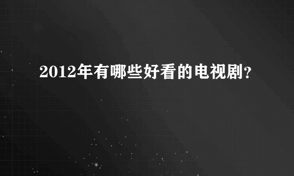 2012年有哪些好看的电视剧？