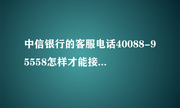 中信银行的客服电话40088-95558怎样才能接到人工语音服务?