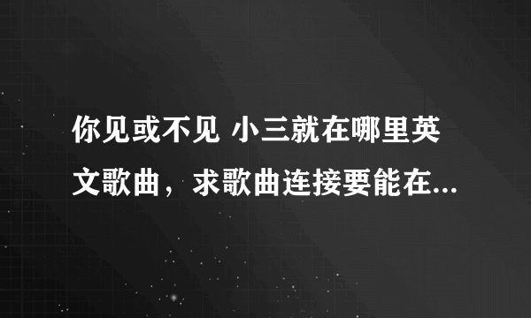 你见或不见 小三就在哪里英文歌曲，求歌曲连接要能在QQ空间放得出来的