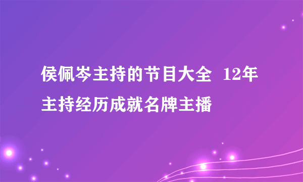 侯佩岑主持的节目大全  12年主持经历成就名牌主播