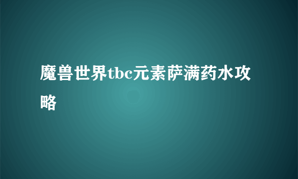 魔兽世界tbc元素萨满药水攻略