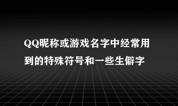 QQ昵称或游戏名字中经常用到的特殊符号和一些生僻字