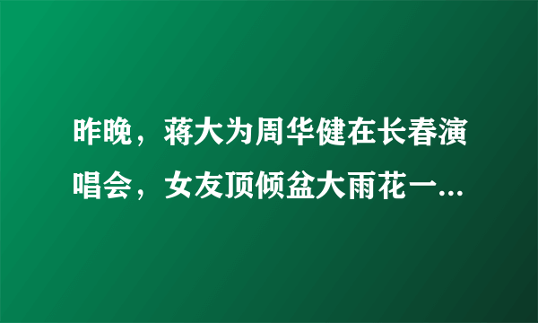 昨晚，蒋大为周华健在长春演唱会，女友顶倾盆大雨花一千八百，全身湿透，值吗？