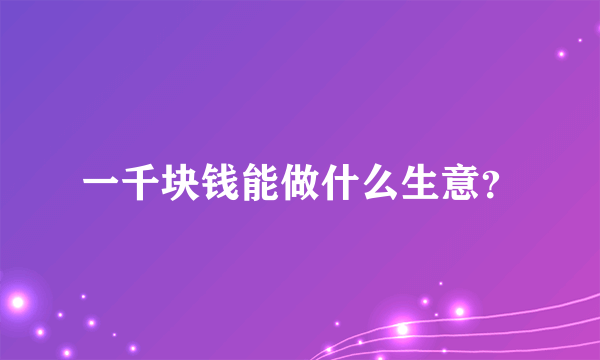 一千块钱能做什么生意？