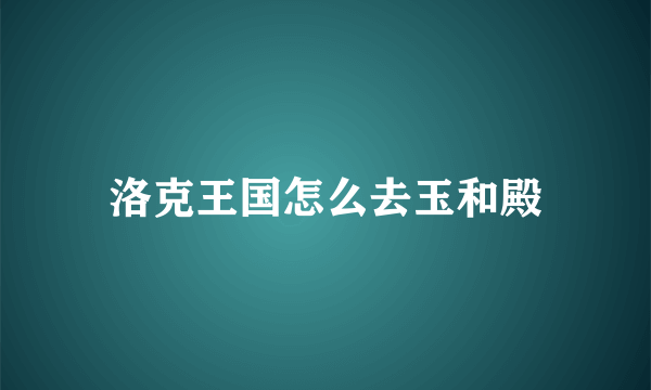 洛克王国怎么去玉和殿