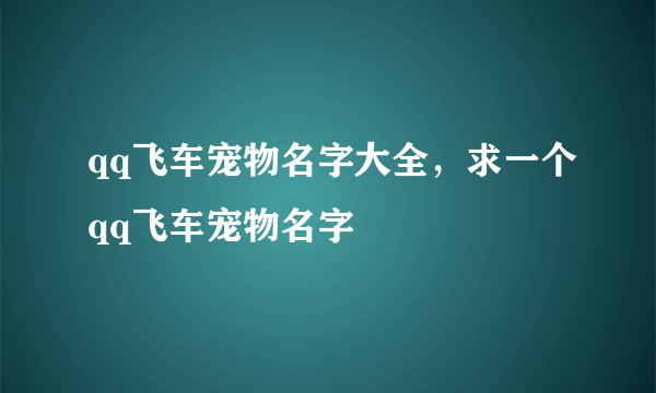 qq飞车宠物名字大全，求一个qq飞车宠物名字