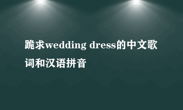 跪求wedding dress的中文歌词和汉语拼音