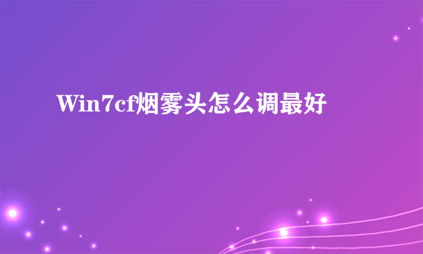 Win7cf烟雾头怎么调最好