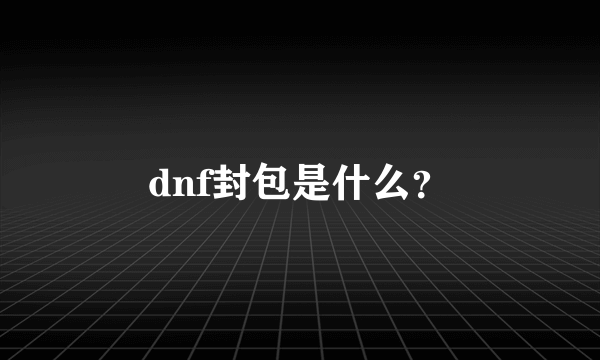 dnf封包是什么？