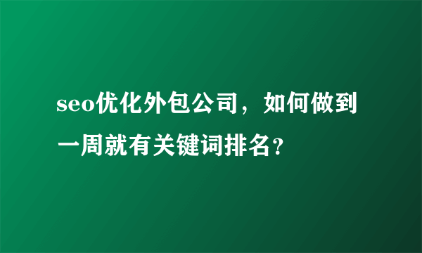 seo优化外包公司，如何做到一周就有关键词排名？