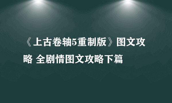 《上古卷轴5重制版》图文攻略 全剧情图文攻略下篇