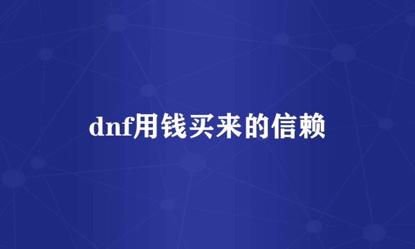 dnf用钱买来的信赖