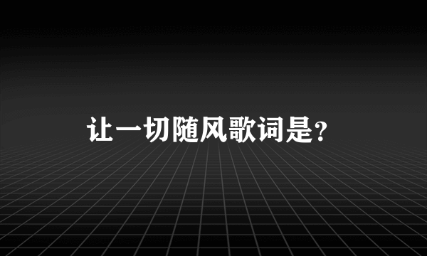 让一切随风歌词是？